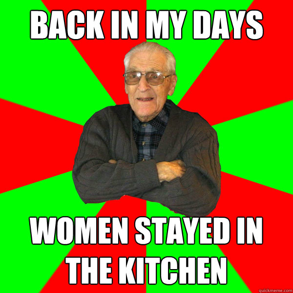 back in my days women stayed in the kitchen  Bachelor Grandpa