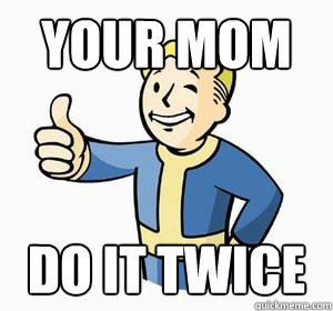 your mom do it twice - your mom do it twice  Vault Boy