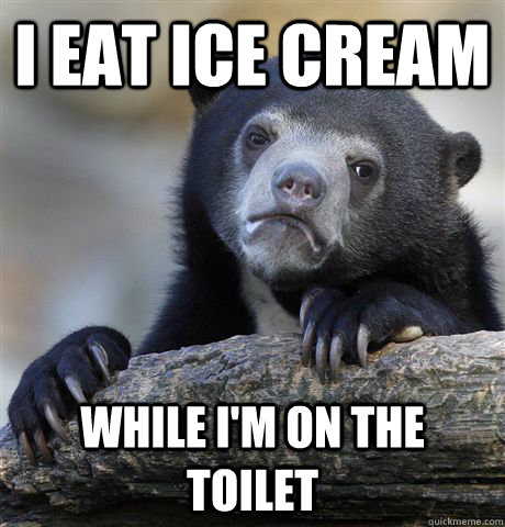 I eat ice cream while I'm on the toilet  Confession Bear