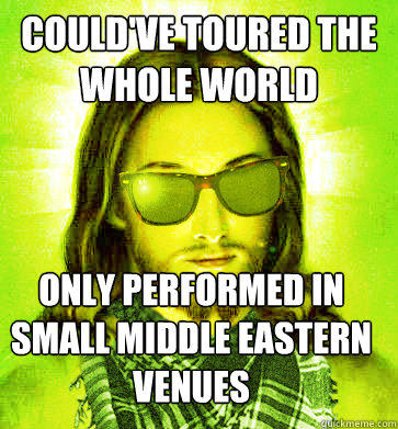 could've toured the whole world Only performed in small middle eastern venues  