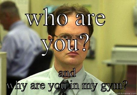 WHO ARE YOU? AND WHY ARE YOU IN MY GYM? Schrute