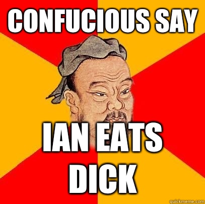 Confucious say Ian eats dick - Confucious say Ian eats dick  Confucius says