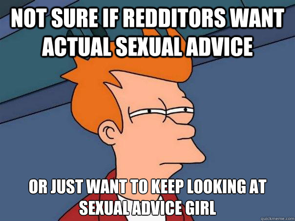 not sure if redditors want actual sexual advice or just want to keep looking at sexual advice girl  Futurama Fry