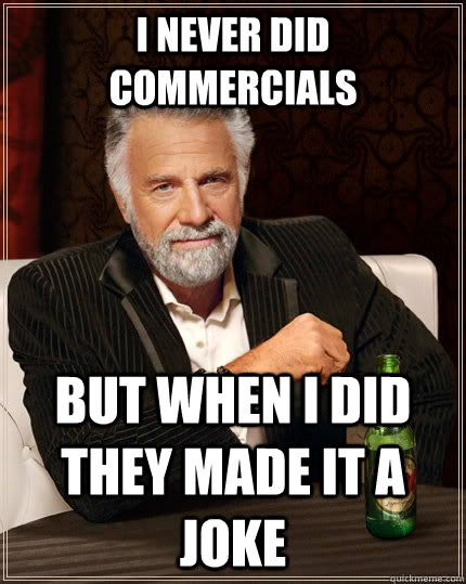 i never did commercials  but when I did they made it a joke  The Most Interesting Man In The World