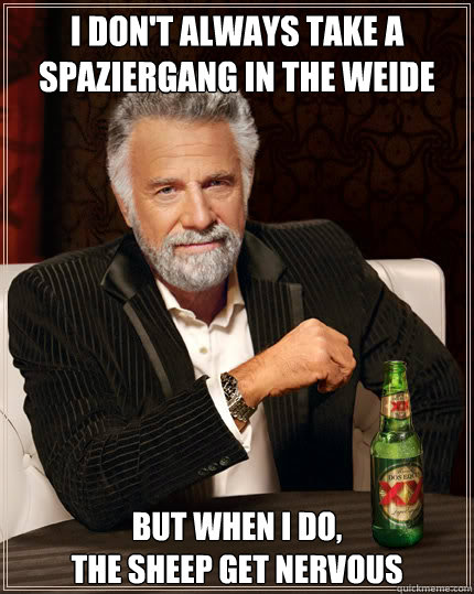 I don't always take a Spaziergang in the Weide  but when i do, 
the sheep get nervous   Dos Equis man