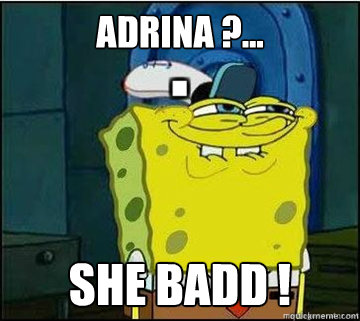 adrina ?... she badd !   Spongebob