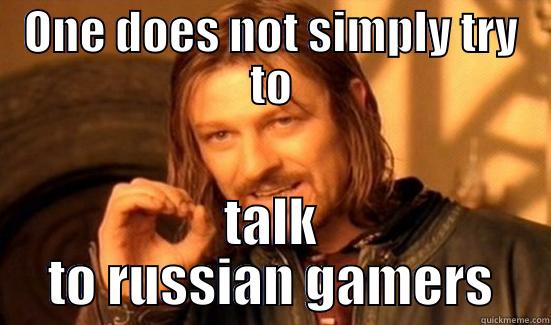 ONE DOES NOT SIMPLY TRY TO TALK TO RUSSIAN GAMERS Boromir