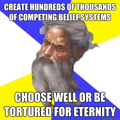 create hundreds of thousands of competing belief systems choose well or be tortured for eternity  Advice God