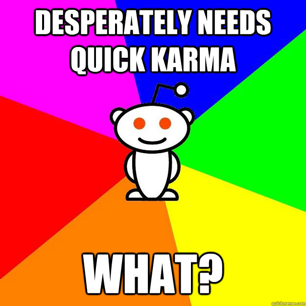 Desperately needs quick karma what?  Reddit Alien