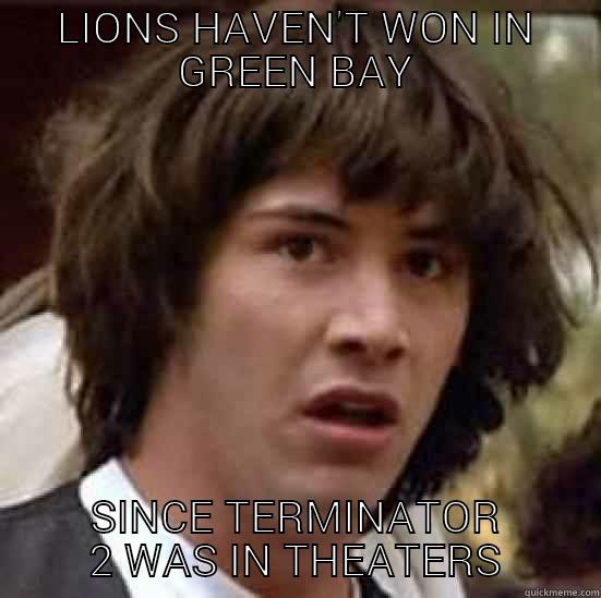 Lions Suck - LIONS HAVEN'T WON IN GREEN BAY SINCE TERMINATOR 2 WAS IN THEATERS conspiracy keanu