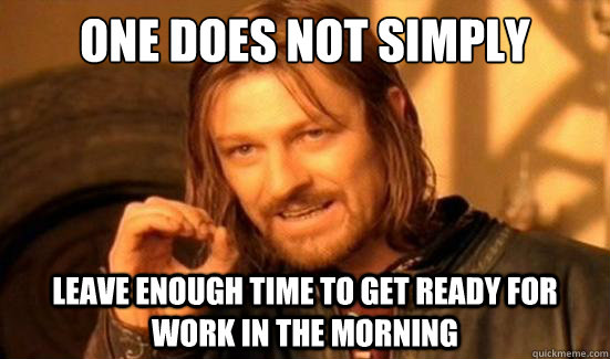 One Does Not Simply leave enough time to get ready for work in the morning - One Does Not Simply leave enough time to get ready for work in the morning  Boromir