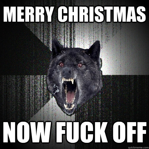 MERRY CHRISTMAS  NOW FUCK OFF   Insanity Wolf