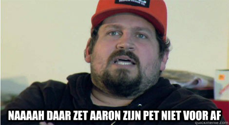  NAAAAH DAAR ZET AARON ZIJN PET NIET VOOR AF -  NAAAAH DAAR ZET AARON ZIJN PET NIET VOOR AF  Aaron