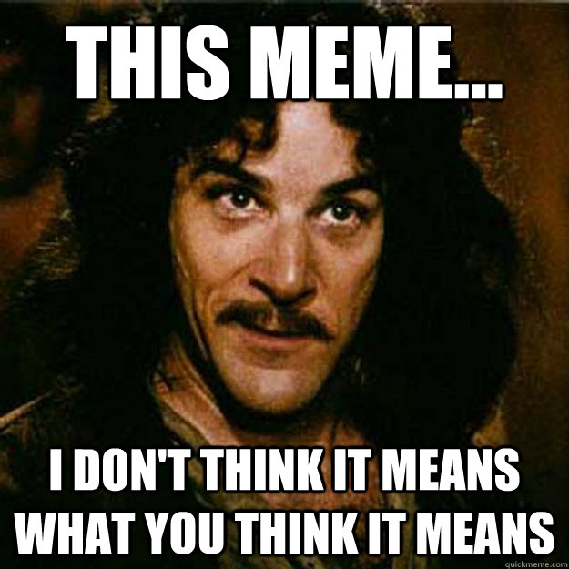 this meme... I don't think it means what you think it means  Inigo Montoya