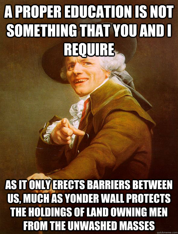 A proper education is not something that you and I require As it only erects barriers between us, much as yonder wall protects the holdings of land owning men from the unwashed masses - A proper education is not something that you and I require As it only erects barriers between us, much as yonder wall protects the holdings of land owning men from the unwashed masses  Joseph Ducreux