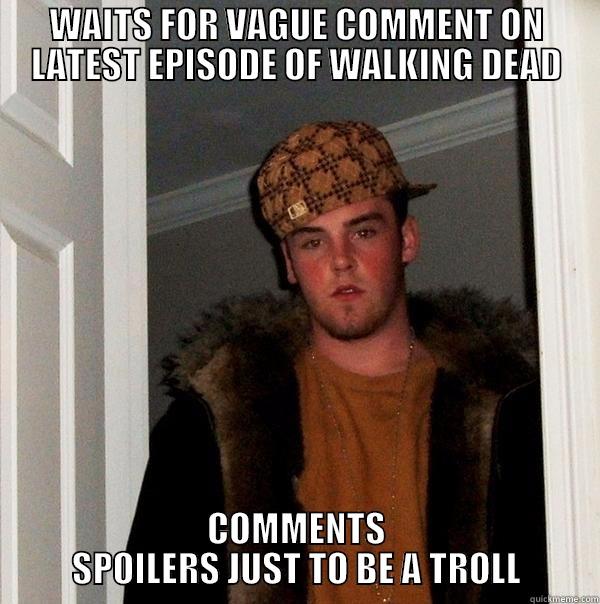 WAITS FOR VAGUE COMMENT ON LATEST EPISODE OF WALKING DEAD COMMENTS SPOILERS JUST TO BE A TROLL Scumbag Steve