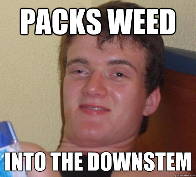 packs weed  into the downstem  10 Guy