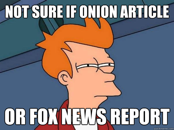 not sure if onion article or fox news report  Futurama Fry