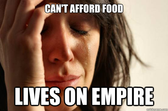 can't afford food lives on empire  First World Problems