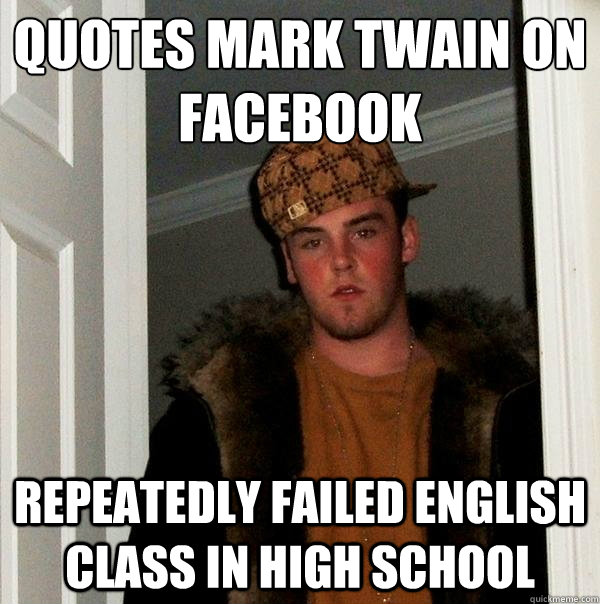 quotes mark twain on facebook repeatedly failed english class in high school  Scumbag Steve