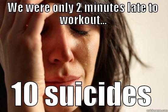 WE WERE ONLY 2 MINUTES LATE TO WORKOUT... 10 SUICIDES First World Problems