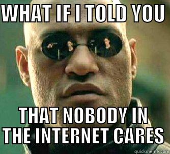 WHAT IF - WHAT IF I TOLD YOU  THAT NOBODY IN THE INTERNET CARES Matrix Morpheus