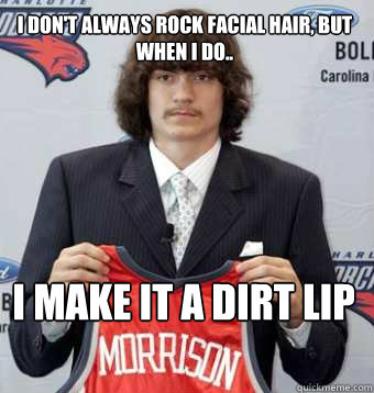 I Don't always rock facial hair, but when i do.. I make it a dirt lip - I Don't always rock facial hair, but when i do.. I make it a dirt lip  Misc