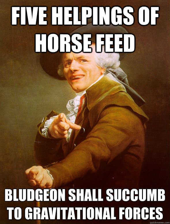 five helpings of horse feed bludgeon shall succumb to gravitational forces  Joseph Ducreux