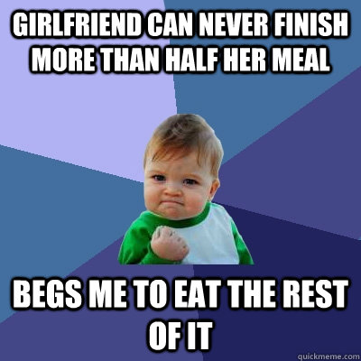 Girlfriend can never finish more than half her meal Begs me to eat the rest of it  Success Kid