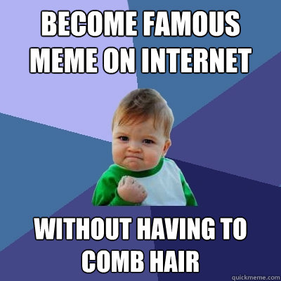 Become famous meme on internet without having to comb hair  Success Kid