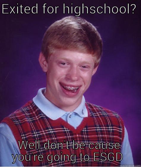 EXITED FOR HIGHSCHOOL?  WELL DON'T BE CAUSE YOU'RE GOING TO ESGD  Bad Luck Brian