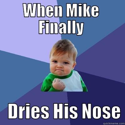 WHEN MIKE FINALLY    DRIES HIS NOSE Success Kid