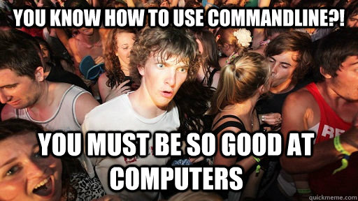 You Know How To Use Commandline?! You Must Be So Good At Computers  Sudden Clarity Clarence