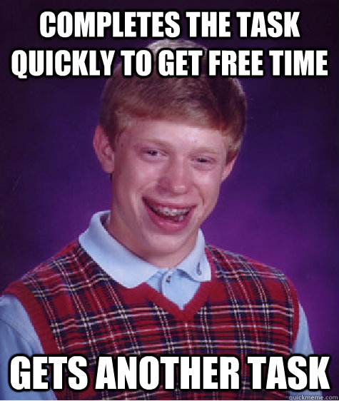 completes the task quickly to get free time gets another task - completes the task quickly to get free time gets another task  Bad Luck Brian