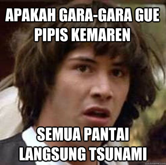 apakah gara-gara gue pipis kemaren semua pantai langsung tsunami  conspiracy keanu