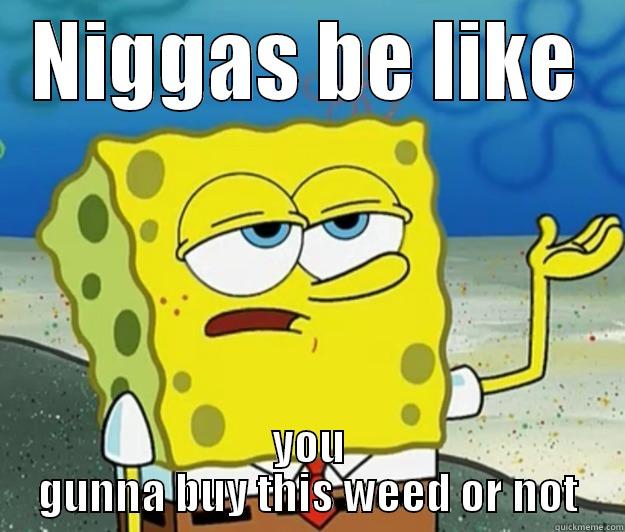 NIGGAS BE LIKE YOU GUNNA BUY THIS WEED OR NOT Tough Spongebob