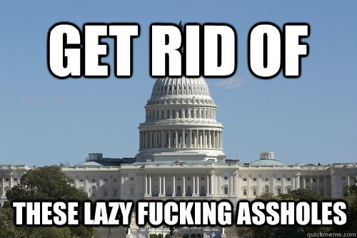 Get Rid of  these lazy fucking assholes - Get Rid of  these lazy fucking assholes  Scumbag Congress