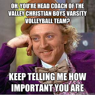 Oh, you're head coach of the valley christian boys varsity volleyball team? keep telling me how important you are   Condescending Wonka