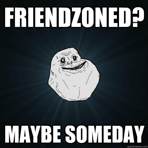 Friendzoned? Maybe someday  