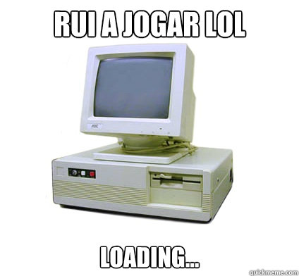 Rui a jogar LoL Loading...  Your First Computer