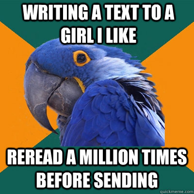 writing a text to a girl I like reread a million times before sending  Paranoid Parrot