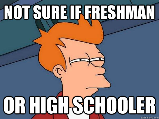 Not sure if freshman or high schooler  Futurama Fry