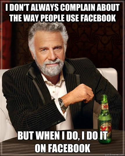 i don't always complain about  the way people use facebook but when i do, i do it           on facebook - i don't always complain about  the way people use facebook but when i do, i do it           on facebook  The Most Interesting Man In The World