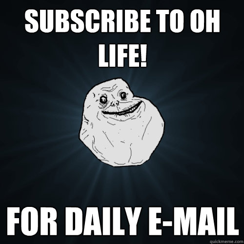 Subscribe to Oh Life! for daily e-mail   Forever Alone