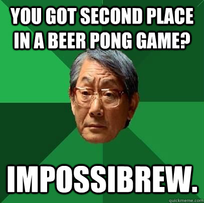 you got second place in a beer pong game? impossibrew. - you got second place in a beer pong game? impossibrew.  High Expectations Asian Father