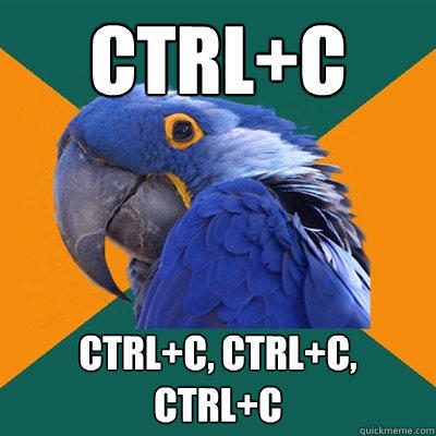 CTRL+C CTRL+C, CTRL+C, CTRL+C   Paranoid Parrot