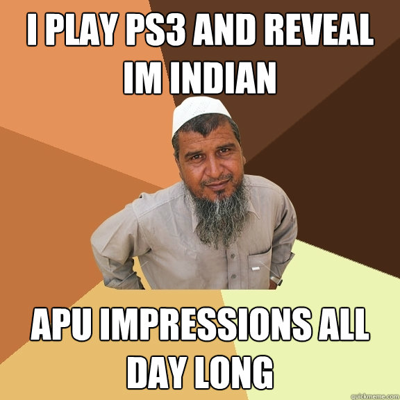 i play ps3 and reveal im indian apu impressions all day long  Ordinary Muslim Man