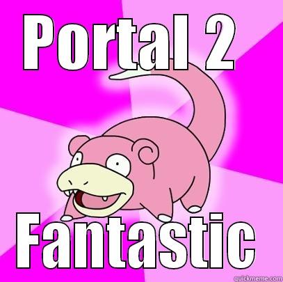 PORTAL 2  FANTASTIC Slowpoke