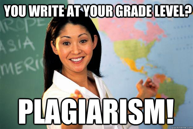 you write at your grade level? plagiarism!   Unhelpful High School Teacher