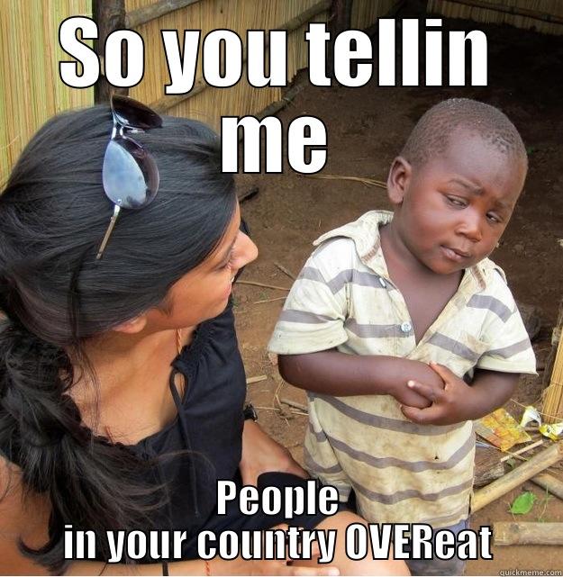 Ha HA like - SO YOU TELLIN ME PEOPLE IN YOUR COUNTRY OVEREAT Skeptical Third World Kid